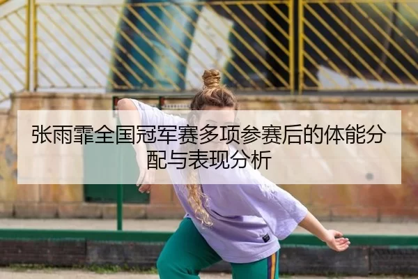 张雨霏全国冠军赛多项参赛后的体能分配与表现分析